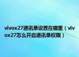 vivox27通讯录设置在哪里（vivox27怎么开启通讯录权限）