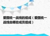 爱国统一战线的组成（爱国统一战线由哪些成员组成）