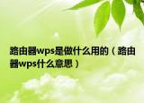 路由器wps是做什么用的（路由器wps什么意思）