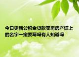 今日更新公积金贷款买房房产证上的名字一定要写吗有人知道吗