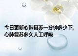 今日更新心肺复苏一分钟多少下,心肺复苏多久人工呼吸