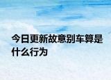 今日更新故意别车算是什么行为