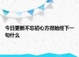 今日更新不忘初心方得始终下一句什么