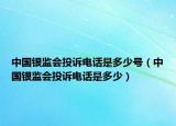 中国银监会投诉电话是多少号（中国银监会投诉电话是多少）