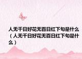 人无千日好花无百日红下句是什么（人无千日好花无百日红下句是什么）