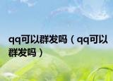 qq可以群发吗（qq可以群发吗）