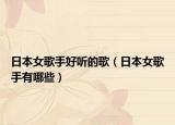 日本女歌手好听的歌（日本女歌手有哪些）