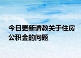 今日更新请教关于住房公积金的问题