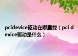 pcidevice驱动在哪里找（pci device驱动是什么）