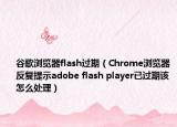 谷歌浏览器flash过期（Chrome浏览器反复提示adobe flash player已过期该怎么处理）