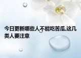 今日更新哪些人不能吃苦瓜,这几类人要注意