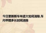 今日更新新车味道大如何消除,车内甲醛多长时间消除