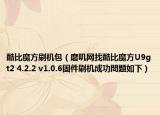 酷比魔方刷机包（磨叽网找酷比魔方U9gt2 4.2.2 v1.0.6固件刷机成功問題如下）