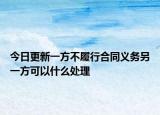 今日更新一方不履行合同义务另一方可以什么处理