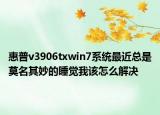 惠普v3906txwin7系统最近总是莫名其妙的睡觉我该怎么解决