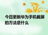 今日更新华为手机截屏的方法是什么