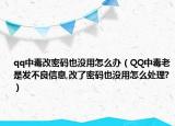 qq中毒改密码也没用怎么办（QQ中毒老是发不良信息,改了密码也没用怎么处理?）