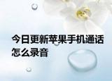 今日更新苹果手机通话怎么录音