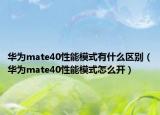 华为mate40性能模式有什么区别（华为mate40性能模式怎么开）
