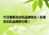 今日更新洗衣机品牌排名（折叠洗衣机品牌排行榜）