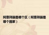 阿塞拜疆是哪个区（阿塞拜疆是哪个国家）