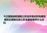 今日更新辞职提取公积金所需材料有哪些 离职后提取住房公积金都需要带什么材料