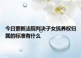 今日更新法院判决子女抚养权归属的标准有什么