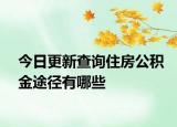 今日更新查询住房公积金途径有哪些