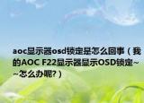 aoc显示器osd锁定是怎么回事（我的AOC F22显示器显示OSD锁定~~怎么办呢?）
