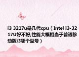 i3 3217u是几代cpu（Intel i3-3217U好不好,性能大概相当于普通移动版i3哪个型号）