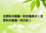 北京科兴疫苗一针价格多少（北京科兴疫苗一共几针）