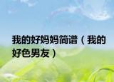 我的好妈妈简谱（我的好色男友）