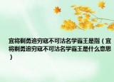 宜将剩勇追穷寇不可沽名学霸王是指（宜将剩勇追穷寇不可沽名学霸王是什么意思）
