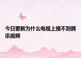 今日更新为什么电视上搜不到腾讯视频