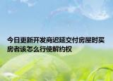 今日更新开发商迟延交付房屋时买房者该怎么行使解约权