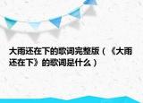 大雨还在下的歌词完整版（《大雨还在下》的歌词是什么）