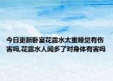 今日更新卧室花露水太重睡觉有伤害吗,花露水人闻多了对身体有害吗