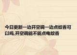 今日更新一边开空调一边点蚊香可以吗,开空调能不能点电蚊香