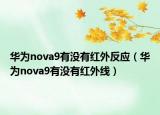 华为nova9有没有红外反应（华为nova9有没有红外线）