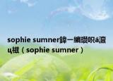 sophie sumner鍏ㄧ編瓒呮ā澶ц禌（sophie sumner）