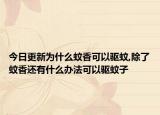今日更新为什么蚊香可以驱蚊,除了蚊香还有什么办法可以驱蚊子