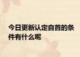 今日更新认定自首的条件有什么呢