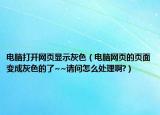 电脑打开网页显示灰色（电脑网页的页面变成灰色的了~~请问怎么处理啊?）
