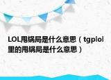 LOL甩锅局是什么意思（tgplol里的甩锅局是什么意思）