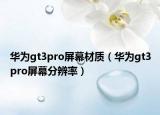 华为gt3pro屏幕材质（华为gt3pro屏幕分辨率）