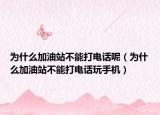 为什么加油站不能打电话呢（为什么加油站不能打电话玩手机）