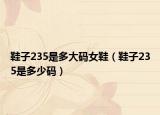 鞋子235是多大码女鞋（鞋子235是多少码）