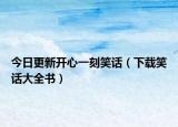 今日更新开心一刻笑话（下载笑话大全书）