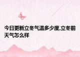 今日更新立冬气温多少度,立冬前天气怎么样