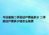 今日更新二手房过户费是多少 二手房过户费多少钱怎么收费